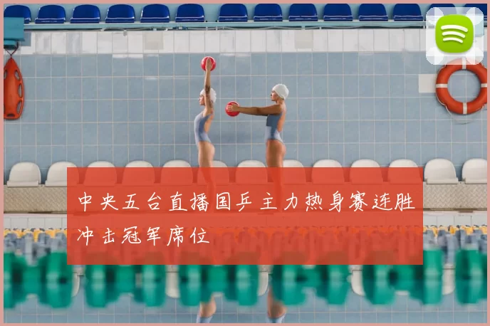 中央五台直播国乒主力热身赛连胜冲击冠军席位