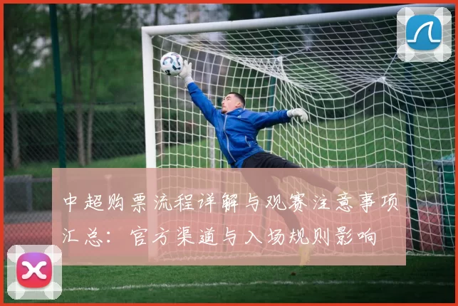 中超购票流程详解与观赛注意事项汇总：官方渠道与入场规则影响