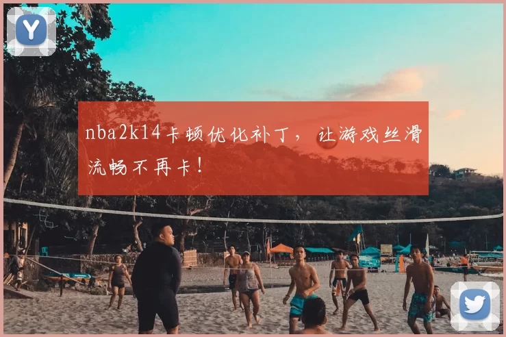 nba2k14卡顿优化补丁，让游戏丝滑流畅不再卡！