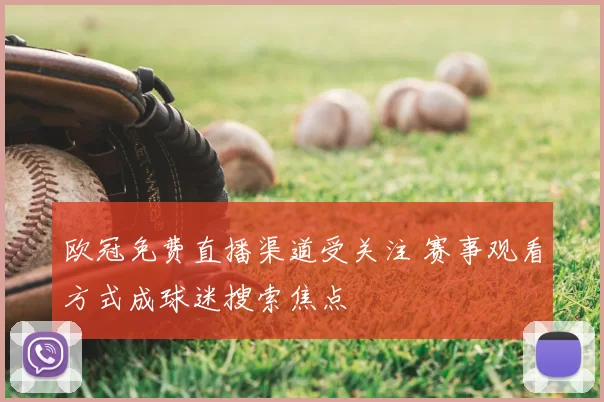 欧冠免费直播渠道受关注 赛事观看方式成球迷搜索焦点