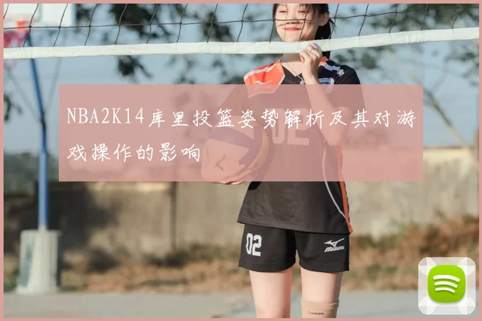 NBA2K14库里投篮姿势解析及其对游戏操作的影响