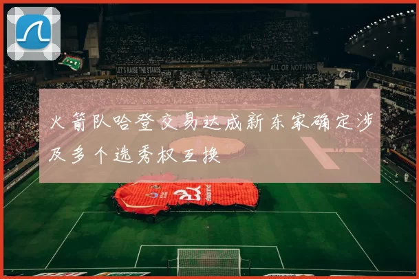 火箭队哈登交易达成新东家确定涉及多个选秀权互换