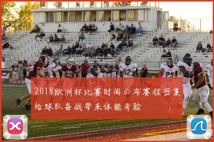 2018欧洲杯比赛时间公布赛程密集给球队备战带来体能考验