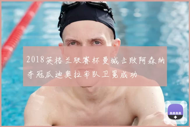 2018英格兰联赛杯曼城击败阿森纳夺冠瓜迪奥拉率队卫冕成功