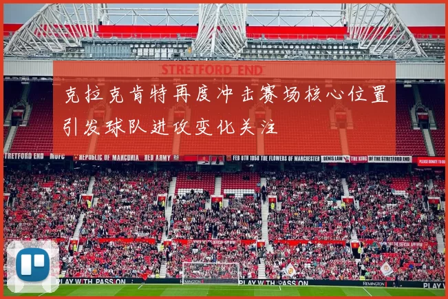 克拉克肯特再度冲击赛场核心位置引发球队进攻变化关注