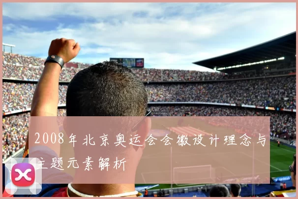 2008年北京奥运会会徽设计理念与主题元素解析