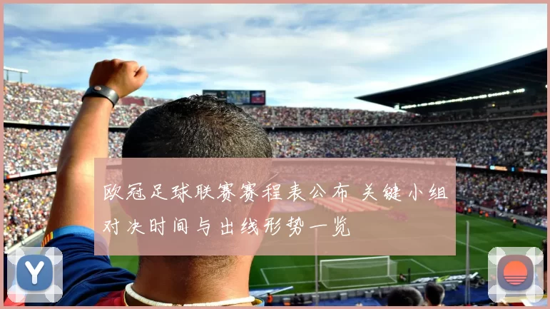 欧冠足球联赛赛程表公布 关键小组对决时间与出线形势一览