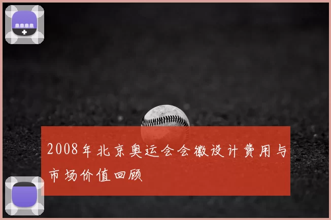 2008年北京奥运会会徽设计费用与市场价值回顾