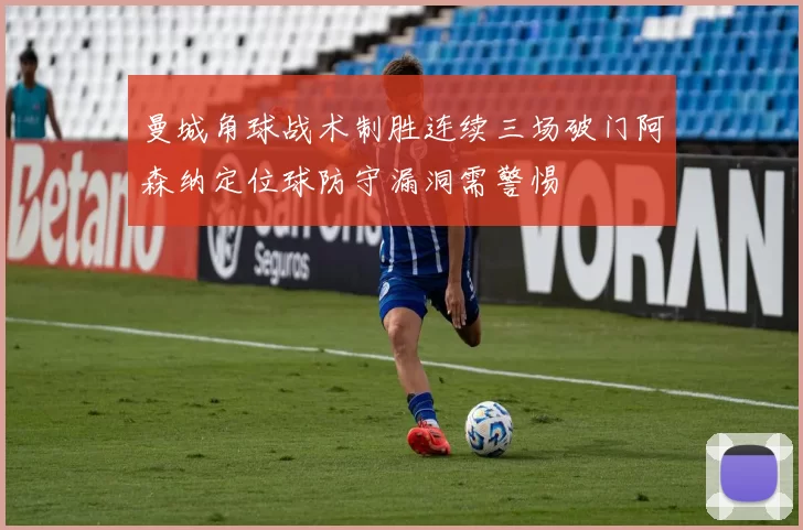 曼城角球战术制胜连续三场破门阿森纳定位球防守漏洞需警惕