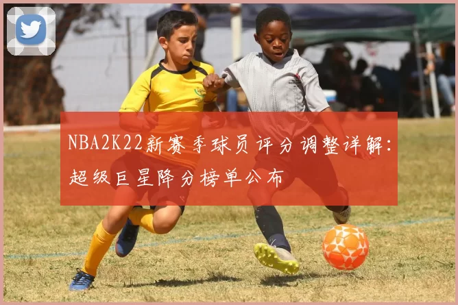 NBA2K22新赛季球员评分调整详解:超级巨星降分榜单公布