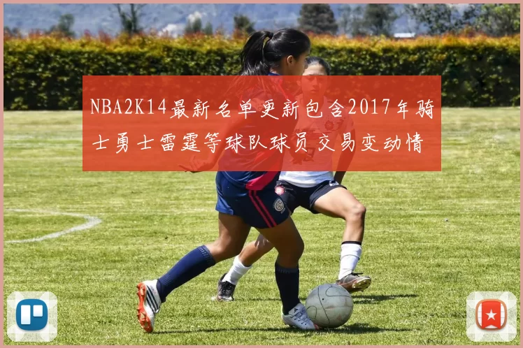 NBA2K14最新名单更新包含2017年骑士勇士雷霆等球队球员交易变动情况