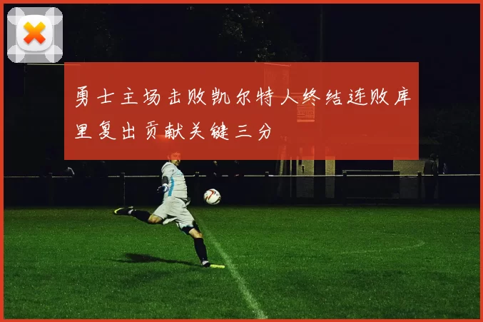 勇士主场击败凯尔特人终结连败库里复出贡献关键三分