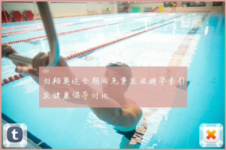 刘翔奥运会期间免费发放避孕套引发健康倡导讨论