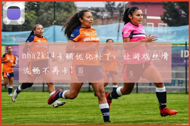 nba2k14卡顿优化补丁，让游戏丝滑流畅不再卡！