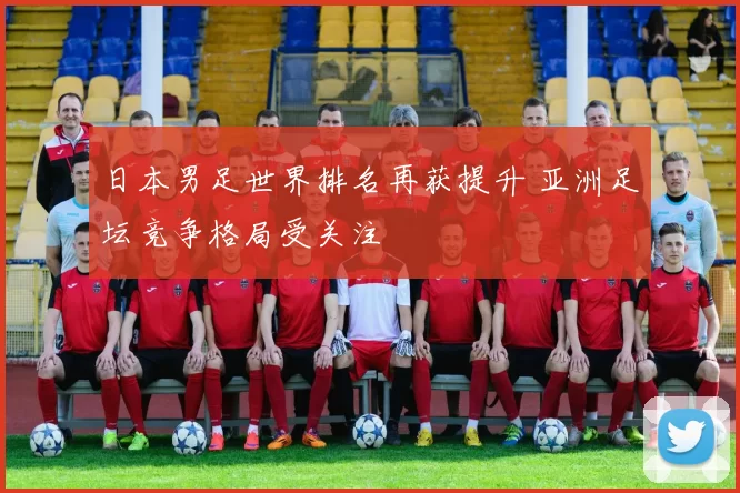 日本男足世界排名再获提升 亚洲足坛竞争格局受关注