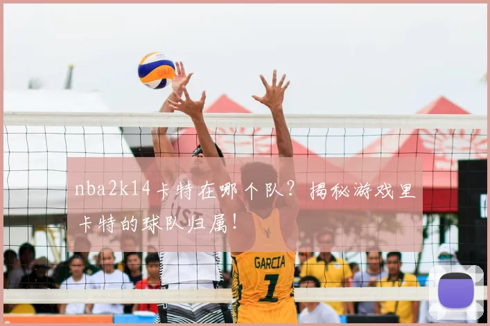 nba2k14卡特在哪个队？揭秘游戏里卡特的球队归属！