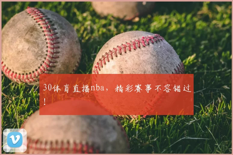 30体育直播nba,精彩赛事不容错过!
