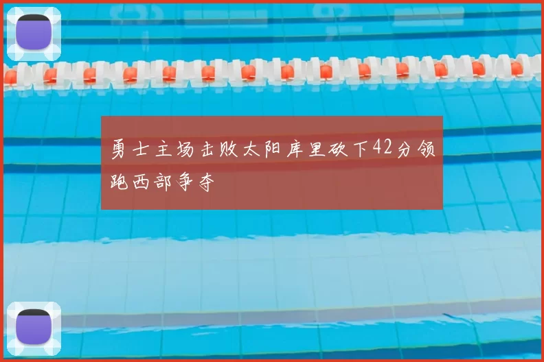 勇士主场击败太阳库里砍下42分领跑西部争夺