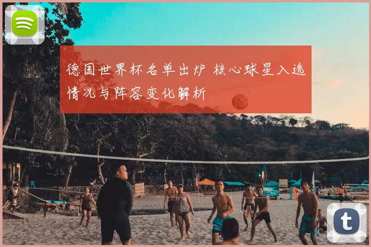 德国世界杯名单出炉 核心球星入选情况与阵容变化解析