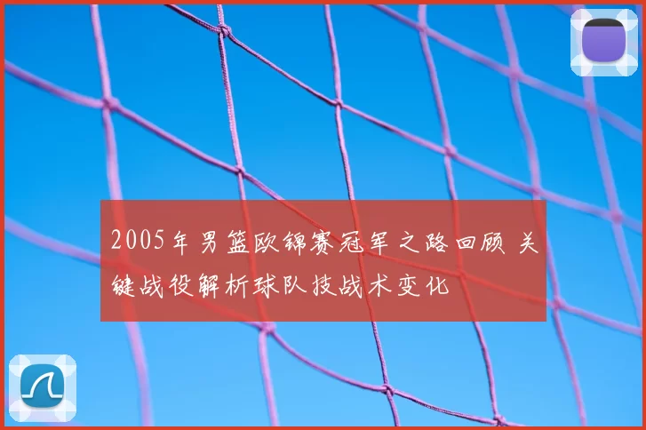 2005年男篮欧锦赛冠军之路回顾 关键战役解析球队技战术变化
