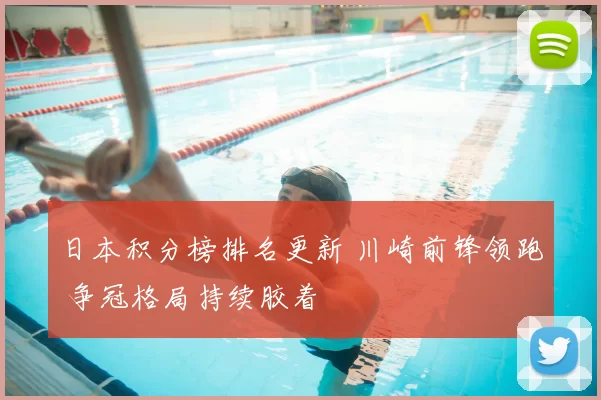 日本积分榜排名更新 川崎前锋领跑 争冠格局持续胶着