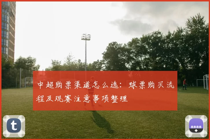 中超购票渠道怎么选:球票购买流程及观赛注意事项整理