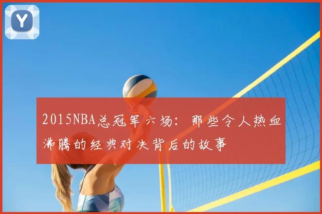 2015NBA总冠军六场：那些令人热血沸腾的经典对决背后的故事