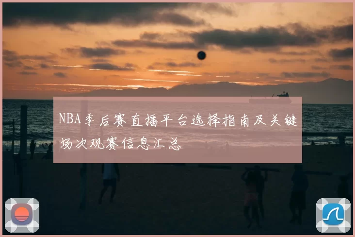 NBA季后赛直播平台选择指南及关键场次观赛信息汇总