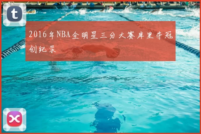 2016年NBA全明星三分大赛库里夺冠创纪录