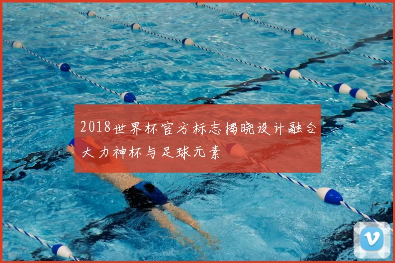 2018世界杯官方标志揭晓设计融合大力神杯与足球元素