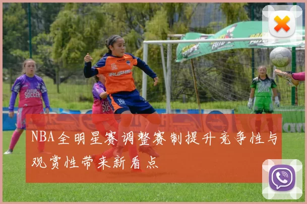NBA全明星赛调整赛制提升竞争性与观赏性带来新看点