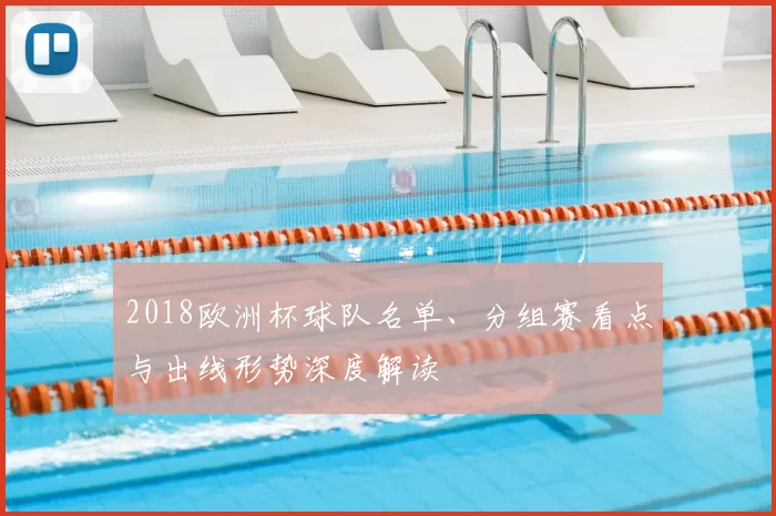 2018欧洲杯球队名单、分组赛看点与出线形势深度解读
