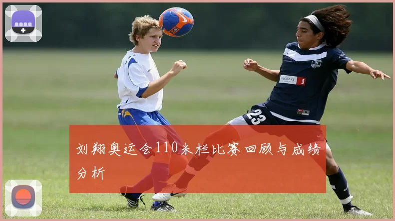 刘翔奥运会110米栏比赛回顾与成绩分析