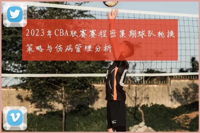 2023年CBA联赛赛程密集期球队轮换策略与伤病管理分析