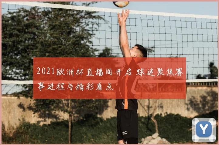 2021欧洲杯直播间开启 球迷聚焦赛事进程与精彩看点