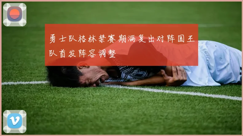 勇士队格林禁赛期满复出对阵国王队首发阵容调整