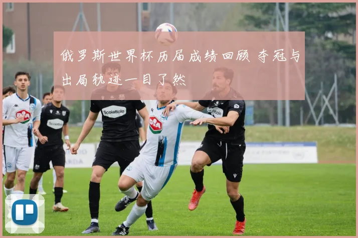 俄罗斯世界杯历届成绩回顾 夺冠与出局轨迹一目了然