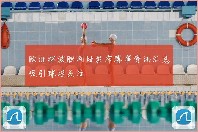 欧洲杯波胆网址发布赛事资讯汇总吸引球迷关注