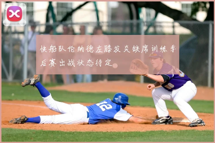 快船队伦纳德左膝发炎缺席训练季后赛出战状态待定