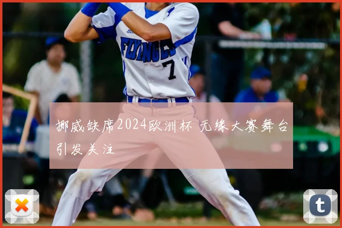 挪威缺席2024欧洲杯 无缘大赛舞台引发关注