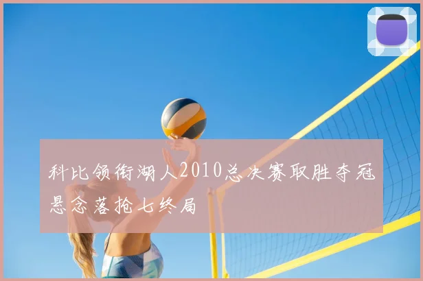 科比领衔湖人2010总决赛取胜夺冠悬念落抢七终局